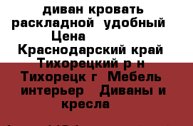 диван-кровать раскладной -удобный › Цена ­ 6 000 - Краснодарский край, Тихорецкий р-н, Тихорецк г. Мебель, интерьер » Диваны и кресла   